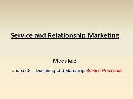 Service and Relationship Marketing Module:3 Chapter:8 – Designing and Managing Service Processes.