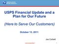 ® 1 DISCUSSION DRAFT (Here to Serve Our Customers) USPS Financial Update and a Plan for Our Future (Here to Serve Our Customers) October 13, 2011 Joe Corbett.