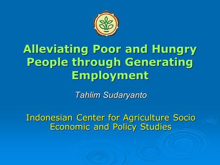 Alleviating Poor and Hungry People through Generating Employment Tahlim Sudaryanto Indonesian Center for Agriculture Socio Economic and Policy Studies.