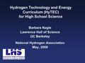 Hydrogen Technology and Energy Curriculum (HyTEC) for High School Science Barbara Nagle Lawrence Hall of Science UC Berkeley National Hydrogen Association.