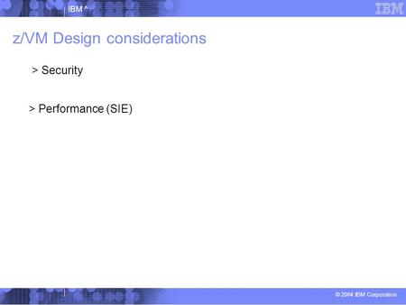 © 2004 IBM Corporation IBM ^ z/VM Design considerations > Security > Performance (SIE)