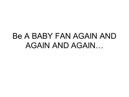 Be A BABY FAN AGAIN AND AGAIN AND AGAIN…. THE QUESTION HOW DOES BABY FANS ENCOURAGE ITS CURRENT CUSTOMER BASE TO MAKE A REPEAT PURCHASE?