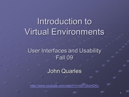 1 Introduction to Virtual Environments User Interfaces and Usability Fall 09 John Quarles