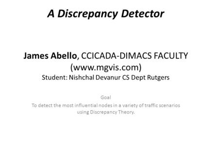 A Discrepancy Detector James Abello, CCICADA-DIMACS FACULTY (www.mgvis.com) Student: Nishchal Devanur CS Dept Rutgers Goal To detect the most influential.