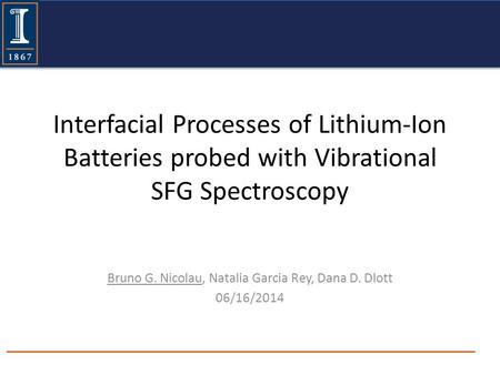 Interfacial Processes of Lithium-Ion Batteries probed with Vibrational SFG Spectroscopy Bruno G. Nicolau, Natalia Garcia Rey, Dana D. Dlott 06/16/2014.