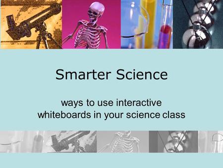 Smarter Science ways to use interactive whiteboards in your science class.