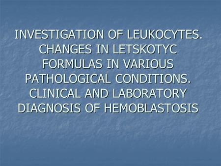 INVESTIGATION OF LEUKOCYTES. CHANGES IN LETSKOTYC FORMULAS IN VARIOUS PATHOLOGICAL CONDITIONS. CLINICAL AND LABORATORY DIAGNOSIS OF HEMOBLASTOSIS.