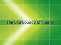 The Ball Bounce Challenge. Principles of Animation Used:  Squash and Stretch  Timing  Staging  Squash and Stretch  Timing  Staging.