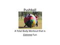 Pushball A Total Body Workout that is Extreme Fun.