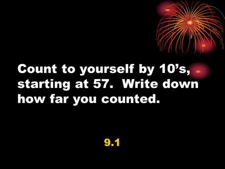 Count to yourself by 10’s, starting at 57. Write down how far you counted. 9.1.