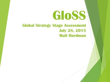 GloSS Global Strategy Stage Assessment July 28, 2015 Matt Hardman.