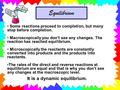 Equilibrium Some reactions proceed to completion, but many stop before completion. Macroscopically you don’t see any changes. The reaction has reached.