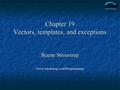 Chapter 19 Vectors, templates, and exceptions Bjarne Stroustrup www.stroustrup.com/Programming.