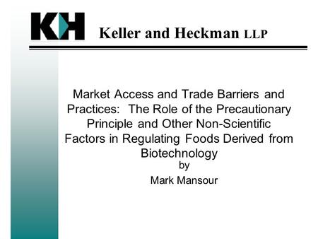 Keller and Heckman LLP Market Access and Trade Barriers and Practices: The Role of the Precautionary Principle and Other Non-Scientific Factors in Regulating.