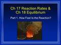 Ch 17 Reaction Rates & Ch 18 Equilibrium Part 1. How Fast Is the Reaction?