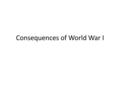 Consequences of World War I. Ending the war – Fighting in World War I ended in November of 1918 with an armistice, or truce – The peace treaty that officially.