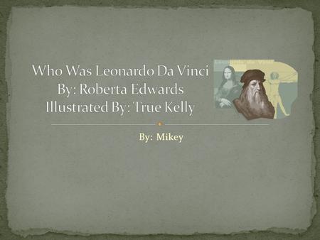 By: Mikey Born on April 15, 1452 in Vinci, Italy Mom and Dad ran away so he was lonely Lived in Amboise, France for last few years of his life Died on.