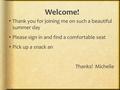 Welcome!  Thank you for joining me on such a beautiful summer day  Please sign in and find a comfortable seat  Pick up a snack an Thanks! Michelle.