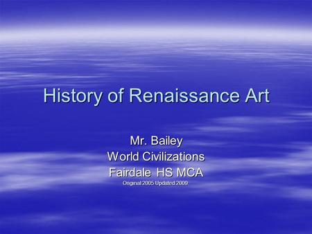 History of Renaissance Art Mr. Bailey World Civilizations Fairdale HS MCA Original 2005 Updated 2009.