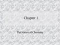 Chapter 1 The Nature of Chemistry. Section 1.1 - What is Chemistry?  Is the study of the composition of matter and the changes they undergo.  Matter.