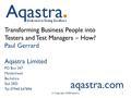 Transforming Business People into Testers and Test Managers – How? Paul Gerrard Aqastra Limited PO Box 347 Maidenhead Berkshire SL6 2RD Tel: 07940 547894.