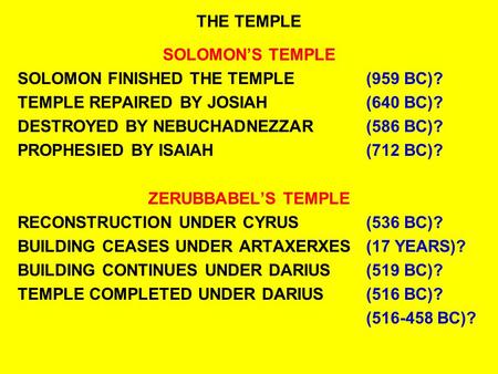 THE TEMPLE SOLOMON’S TEMPLE SOLOMON FINISHED THE TEMPLE(959 BC)? TEMPLE REPAIRED BY JOSIAH(640 BC)? DESTROYED BY NEBUCHADNEZZAR(586 BC)? PROPHESIED BY.