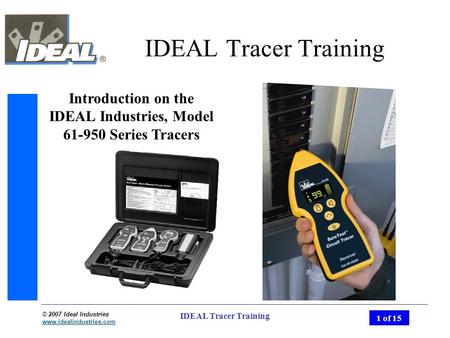 © 2007 Ideal Industries www.idealindustries.com 1 of 15 IDEAL Tracer Training Introduction on the IDEAL Industries, Model 61-950 Series Tracers.