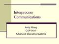 Interprocess Communications Andy Wang COP 5611 Advanced Operating Systems.