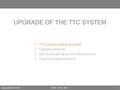 Sophie BARON, PH-ESSLEADE - 07 Nov 2005 1  TTC system status reminder  Upgrade principle  [Some] details about the infrastructure  Practical implementation.