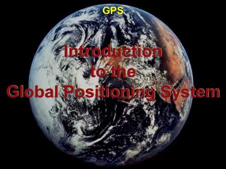 Introduction to the Global Positioning System Introduction to the Global Positioning System GPS.