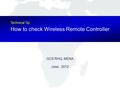 GCS MENA Top CS Competitiveness through Speed, Quality and Differentiation GCS RHQ, MENA June, 2012 How to check Wireless Remote Controller Technical Tip.