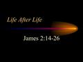 Life After Life James 2:14-26. After Death Experiences After death Experiences –Died and lived to tell about it! –Did it really happen? God’s word provides.