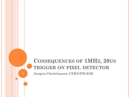 C ONSEQUENCES OF 1MH Z, 20 US TRIGGER ON PIXEL DETECTOR Jorgen Christiansen CERN/PH-ESE 1.