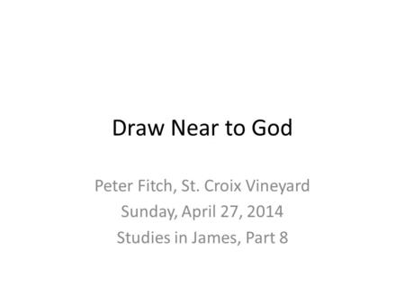 Draw Near to God Peter Fitch, St. Croix Vineyard Sunday, April 27, 2014 Studies in James, Part 8.