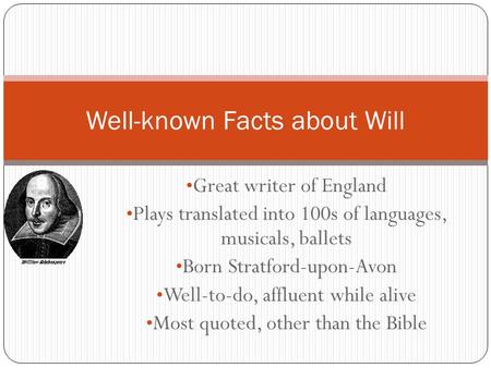 Great writer of England Plays translated into 100s of languages, musicals, ballets Born Stratford-upon-Avon Well-to-do, affluent while alive Most quoted,