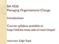 BA 4226 Managing Organizational Change Introduction Course syllabus available at  Instructor: Ça ğ rı Topal 1.