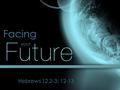 Facing your Hebrews 12.2-3; 12-13. Facing your Future We turn to the Bible for our index on the future. In Christ, you can face your future with faith.