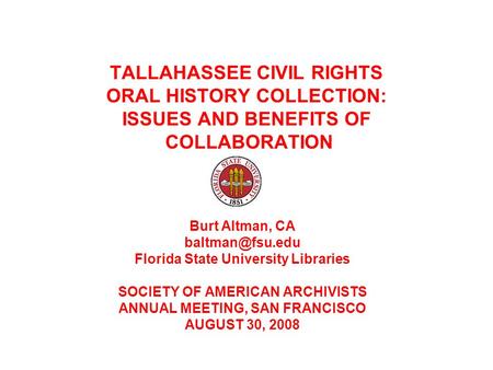 TALLAHASSEE CIVIL RIGHTS ORAL HISTORY COLLECTION: ISSUES AND BENEFITS OF COLLABORATION Burt Altman, CA Florida State University Libraries.