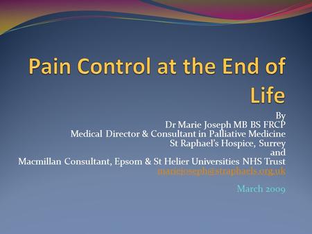 By Dr Marie Joseph MB BS FRCP Medical Director & Consultant in Palliative Medicine St Raphael’s Hospice, Surrey and Macmillan Consultant, Epsom & St Helier.