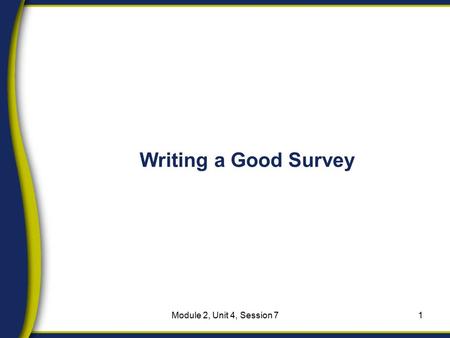 Writing a Good Survey 1Module 2, Unit 4, Session 7.