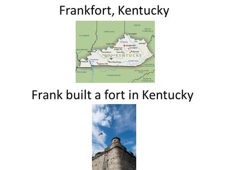 Frankfort, Kentucky Frank built a fort in Kentucky.