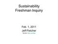 Sustainability Freshman Inquiry Feb. 1, 2011 Jeff Fletcher See also: Daily Log PageDaily Log Page.