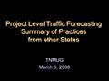 Project Level Traffic Forecasting Summary of Practices from other States TNMUG March 6, 2008.