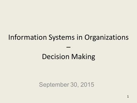 1 Information Systems in Organizations – Decision Making September 30, 2015.