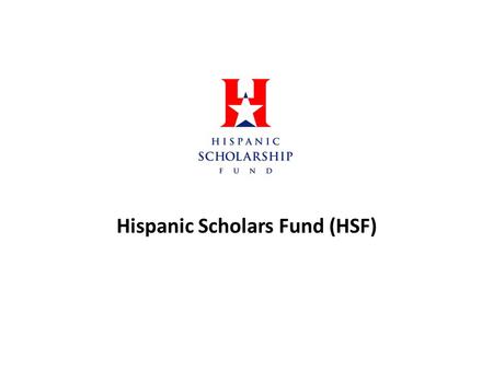 Hispanic Scholars Fund (HSF). Goals for the year To increase membership among the organization Increase our organizations awareness on educational issues.