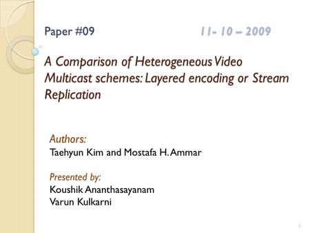 Paper #0911- 10 – 2009 A Comparison of Heterogeneous Video Multicast schemes: Layered encoding or Stream Replication Authors: Taehyun Kim and Mostafa H.