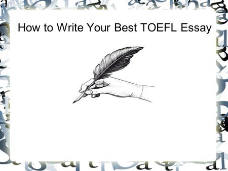 How to Write Your Best TOEFL Essay. There are 5 steps to doing your best. #1. Go in with a plan. #2 Plan again. #3. Stay on topic. #5. Edit. #4. Make.