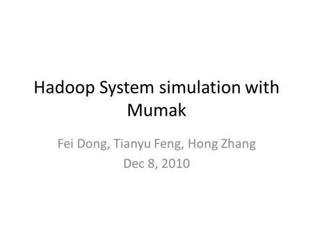 Hadoop System simulation with Mumak Fei Dong, Tianyu Feng, Hong Zhang Dec 8, 2010.