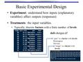 Experiment: understand how inputs (explanatory variables) affect outputs (responses) Basic Experimental Design Treatments: the input variables. Typically,