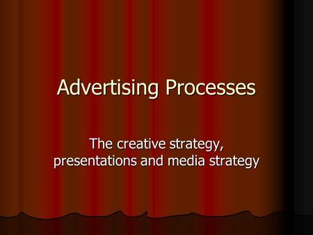 Advertising Processes The creative strategy, presentations and media strategy.